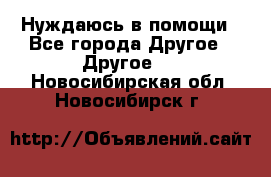 Нуждаюсь в помощи - Все города Другое » Другое   . Новосибирская обл.,Новосибирск г.